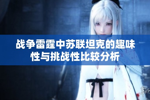 战争雷霆中苏联坦克的趣味性与挑战性比较分析