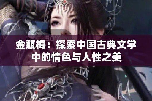 金瓶梅：探索中国古典文学中的情色与人性之美