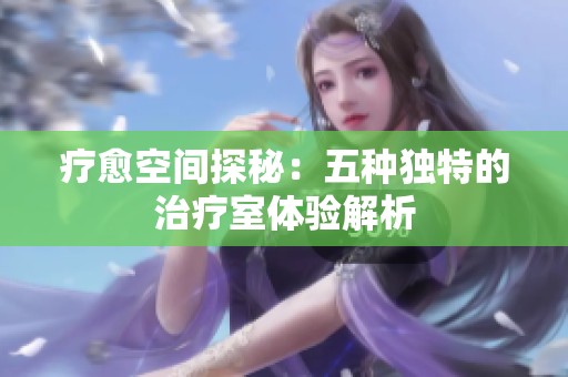 疗愈空间探秘：五种独特的治疗室体验解析