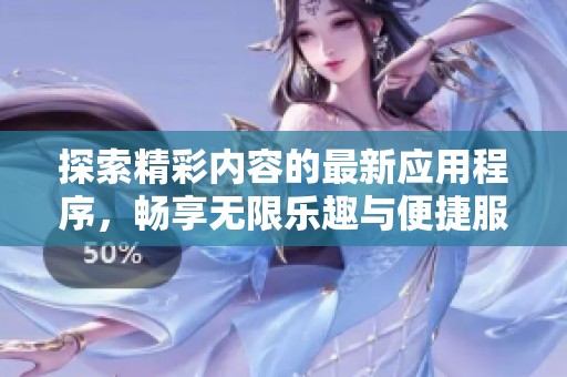 探索精彩内容的最新应用程序，畅享无限乐趣与便捷服务