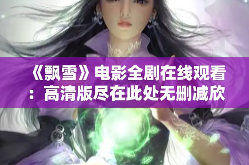 《飘雪》电影全剧在线观看：高清版尽在此处无删减欣赏