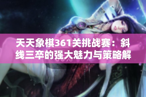 天天象棋361关挑战赛：斜线三卒的强大魅力与策略解析