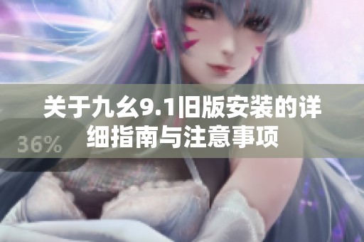 关于九幺9.1旧版安装的详细指南与注意事项