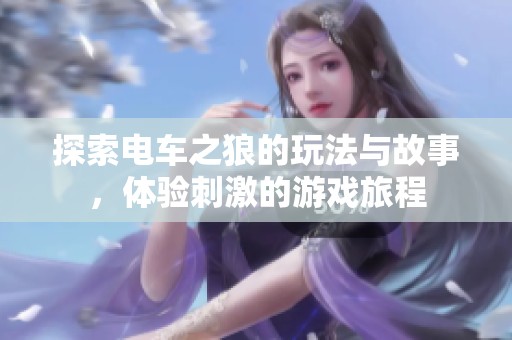 探索电车之狼的玩法与故事，体验刺激的游戏旅程