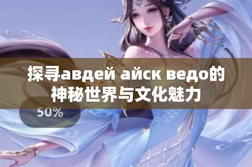 探寻авдей айск ведо的神秘世界与文化魅力