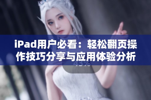 iPad用户必看：轻松翻页操作技巧分享与应用体验分析