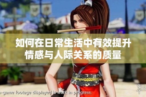 如何在日常生活中有效提升情感与人际关系的质量