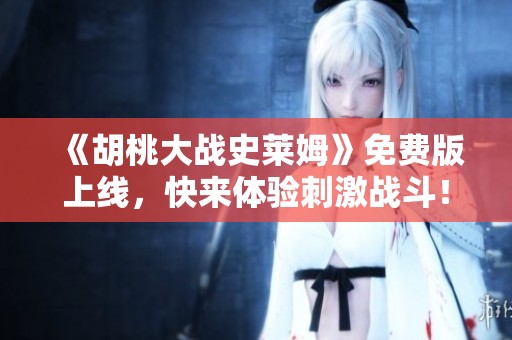 《胡桃大战史莱姆》免费版上线，快来体验刺激战斗！