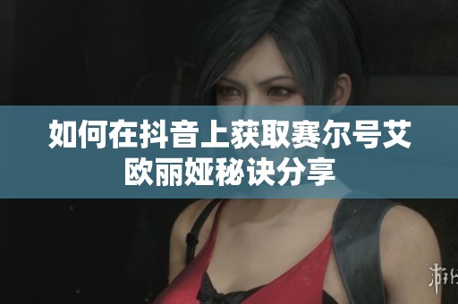 如何在抖音上获取赛尔号艾欧丽娅秘诀分享