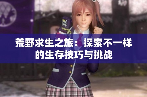 荒野求生之旅：探索不一样的生存技巧与挑战