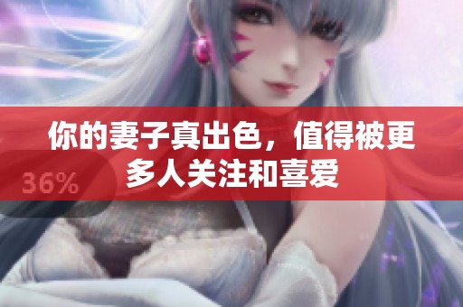 你的妻子真出色，值得被更多人关注和喜爱