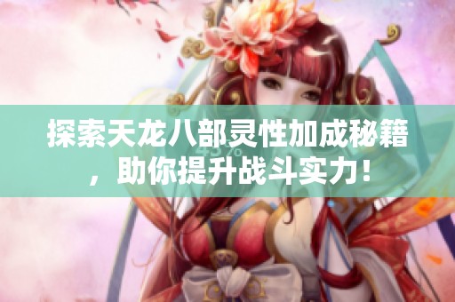 探索天龙八部灵性加成秘籍，助你提升战斗实力！