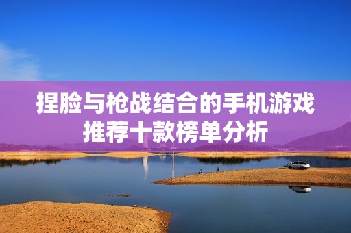 捏脸与枪战结合的手机游戏推荐十款榜单分析
