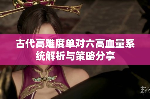古代高难度单对六高血量系统解析与策略分享