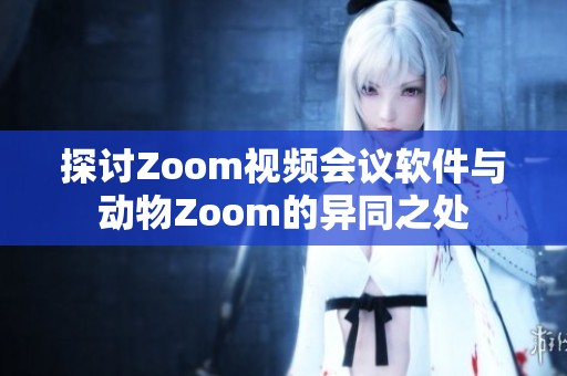 探讨Zoom视频会议软件与动物Zoom的异同之处