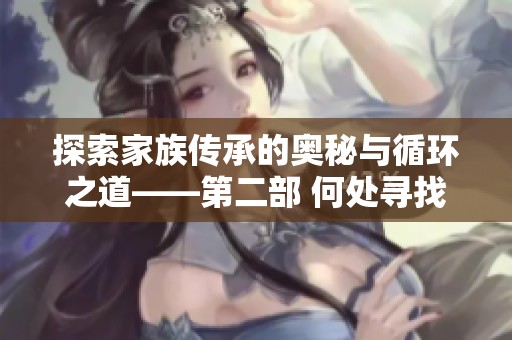 探索家族传承的奥秘与循环之道——第二部 何处寻找轮回之线索