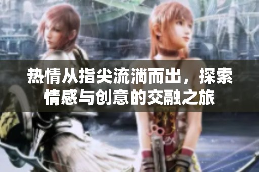 热情从指尖流淌而出，探索情感与创意的交融之旅