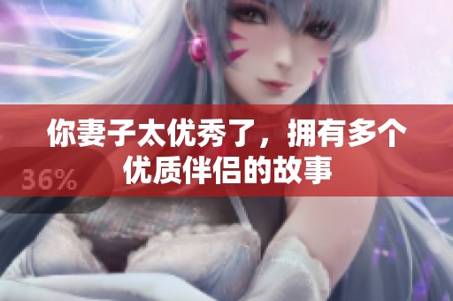 你妻子太优秀了，拥有多个优质伴侣的故事