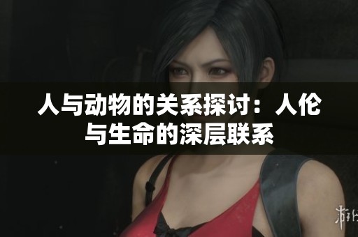 人与动物的关系探讨：人伦与生命的深层联系