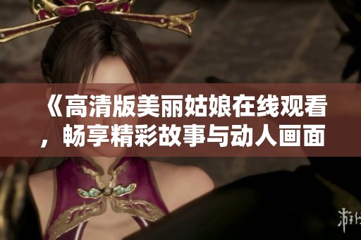 《高清版美丽姑娘在线观看，畅享精彩故事与动人画面》