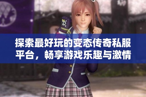 探索最好玩的变态传奇私服平台，畅享游戏乐趣与激情体验