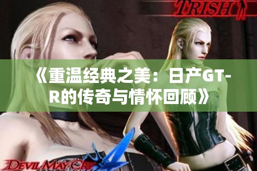 《重温经典之美：日产GT-R的传奇与情怀回顾》