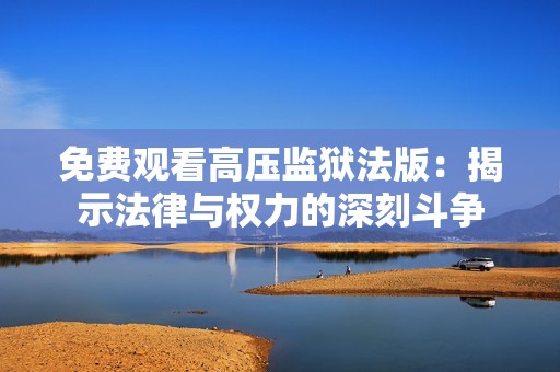 免费观看高压监狱法版：揭示法律与权力的深刻斗争