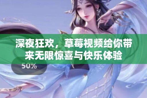 深夜狂欢，草莓视频给你带来无限惊喜与快乐体验