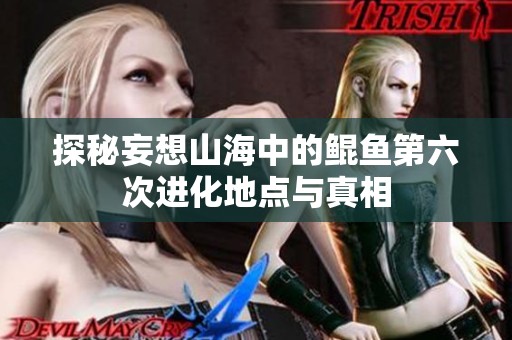 探秘妄想山海中的鲲鱼第六次进化地点与真相