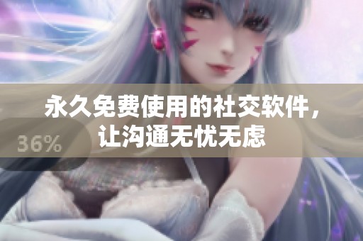 永久免费使用的社交软件，让沟通无忧无虑