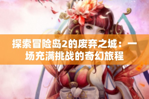 探索冒险岛2的废弃之城：一场充满挑战的奇幻旅程