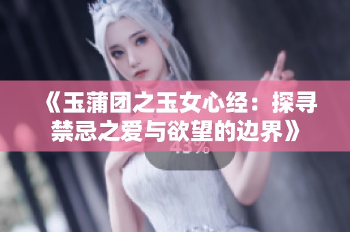 《玉蒲团之玉女心经：探寻禁忌之爱与欲望的边界》
