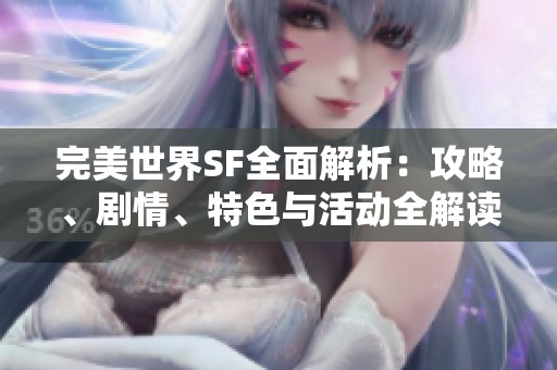完美世界SF全面解析：攻略、剧情、特色与活动全解读