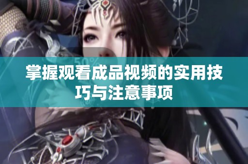 掌握观看成品视频的实用技巧与注意事项