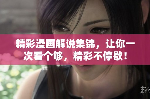 精彩漫画解说集锦，让你一次看个够，精彩不停歇！