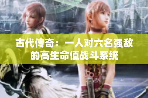 古代传奇：一人对六名强敌的高生命值战斗系统