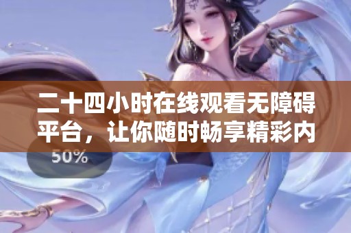 二十四小时在线观看无障碍平台，让你随时畅享精彩内容