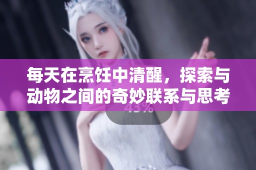 每天在烹饪中清醒，探索与动物之间的奇妙联系与思考