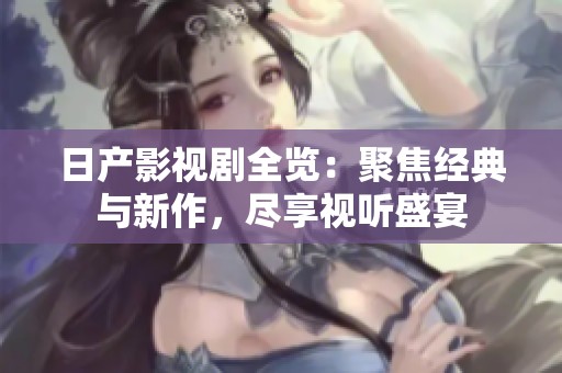 日产影视剧全览：聚焦经典与新作，尽享视听盛宴