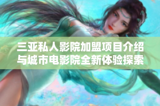三亚私人影院加盟项目介绍与城市电影院全新体验探索