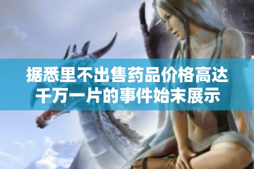 据悉里不出售药品价格高达千万一片的事件始末展示