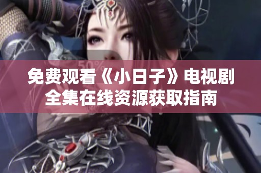 免费观看《小日子》电视剧全集在线资源获取指南
