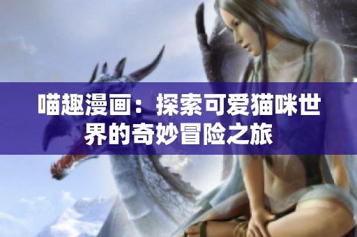 喵趣漫画：探索可爱猫咪世界的奇妙冒险之旅