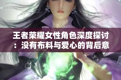 王者荣耀女性角色深度探讨：没有布料与爱心的背后意义