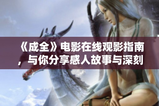 《成全》电影在线观影指南，与你分享感人故事与深刻主题