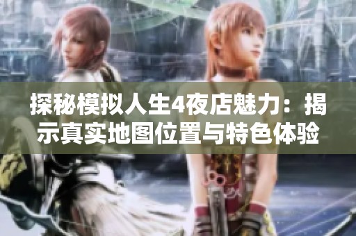 探秘模拟人生4夜店魅力：揭示真实地图位置与特色体验