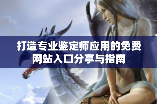打造专业鉴定师应用的免费网站入口分享与指南
