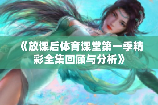 《放课后体育课堂第一季精彩全集回顾与分析》