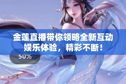 金莲直播带你领略全新互动娱乐体验，精彩不断！