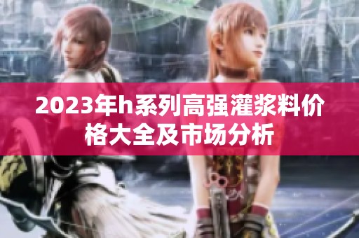 2023年h系列高强灌浆料价格大全及市场分析